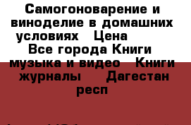 Самогоноварение и виноделие в домашних условиях › Цена ­ 200 - Все города Книги, музыка и видео » Книги, журналы   . Дагестан респ.
